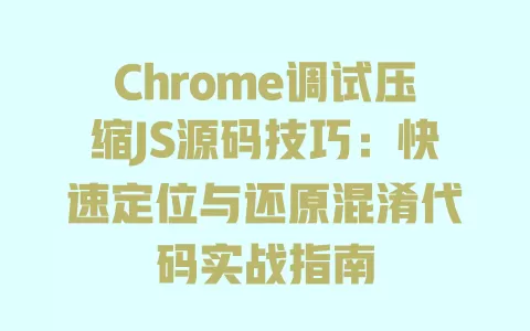 Chrome调试压缩JS源码技巧:快速定位与还原混淆代码实战指南 一