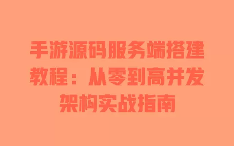手游源码服务端搭建教程:从零到高并发架构实战指南 一
