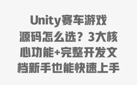 Unity赛车游戏源码怎么选?3大核心功能+完整开发文档新手也能快速上手 一