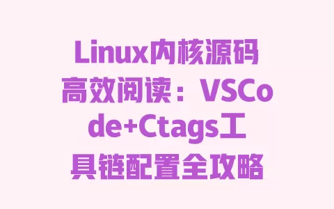 Linux内核源码高效阅读：VSCode+Ctags工具链配置全攻略 一