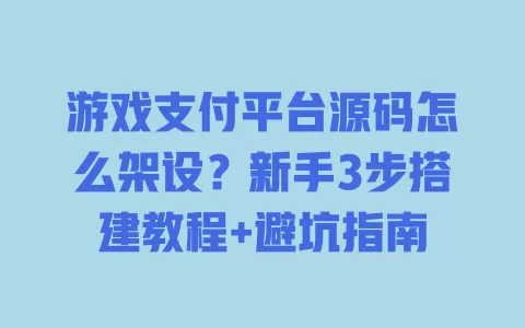 游戏支付平台源码怎么架设?新手3步搭建教程+避坑指南 一