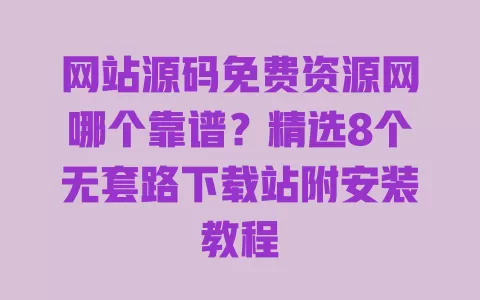 网站源码免费资源网哪个靠谱?精选8个无套路下载站附安装教程 一