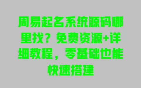 周易起名系统源码哪里找?免费资源+详细教程,零基础也能快速搭建 一