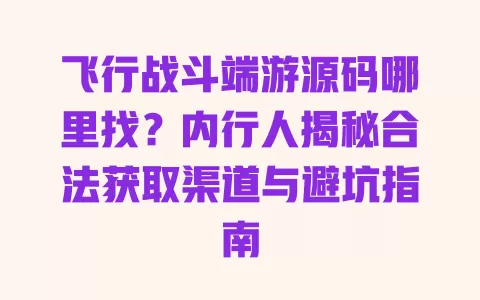 飞行战斗端游源码哪里找?内行人揭秘合法获取渠道与避坑指南 一