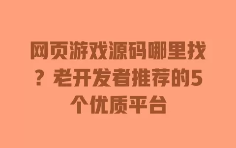 网页游戏源码哪里找?老开发者推荐的5个优质平台 一