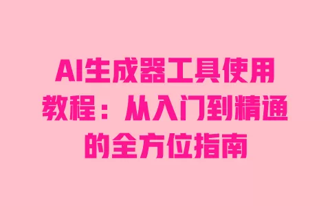 AI生成器工具使用教程:从入门到精通的全方位指南 一