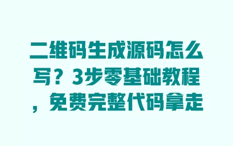 二维码生成源码怎么写?3步零基础教程,免费完整代码拿走 一
