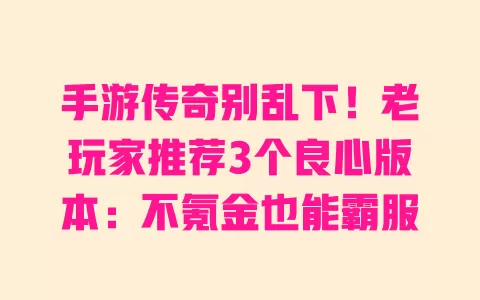 手游传奇别乱下!老玩家推荐3个良心版本:不氪金也能霸服 一