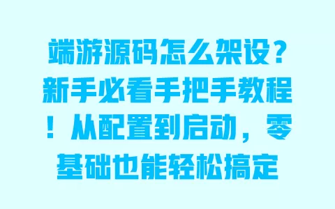端游源码怎么架设?新手必看手把手教程!从配置到启动,零基础也能轻松搞定 一