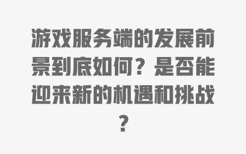 游戏服务端的发展前景到底如何？是否能迎来新的机遇和挑战？ 一