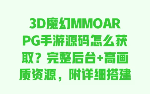 3D魔幻MMOARPG手游源码怎么获取?完整后台+高画质资源,附详细搭建教程 一