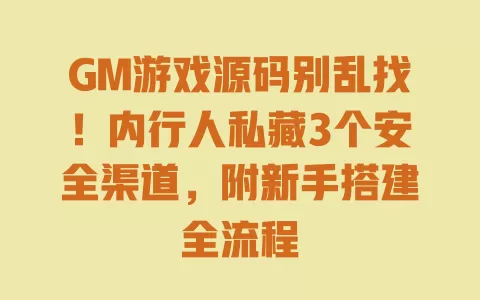 GM游戏源码别乱找!内行人私藏3个安全渠道,附新手搭建全流程 一