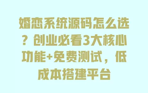 婚恋系统源码怎么选?创业必看3大核心功能+免费测试,低成本搭建平台 一