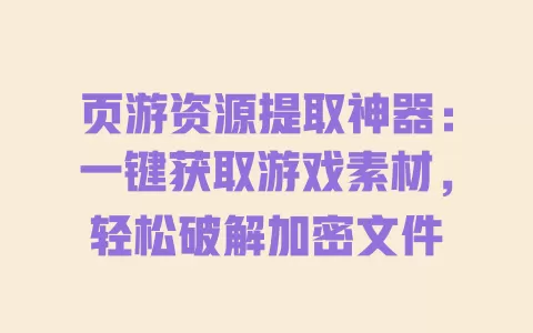 页游资源提取神器:一键获取游戏素材,轻松破解加密文件 一