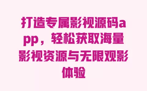 打造专属影视源码app，轻松获取海量影视资源与无限观影体验 一