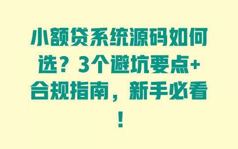 小额贷系统源码如何选?3个避坑要点+合规指南,新手必看! 一