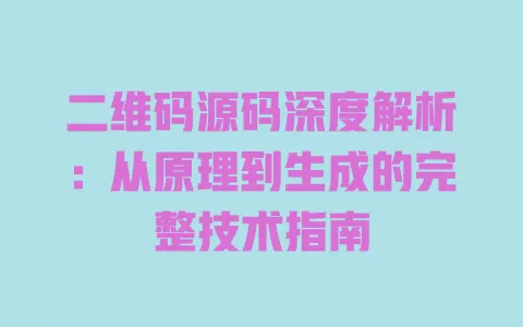 二维码源码深度解析:从原理到生成的完整技术指南 一