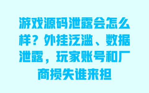 游戏源码泄露会怎么样?外挂泛滥、数据泄露,玩家账号和厂商损失谁来担 一