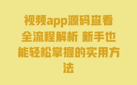 

视频app源码查看全流程解析 新手也能轻松掌握的实用方法 一