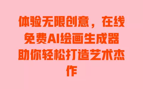 体验无限创意，在线免费AI绘画生成器助你轻松打造艺术杰作 一