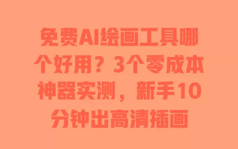 免费AI绘画工具哪个好用?3个零成本神器实测,新手10分钟出高清插画 一