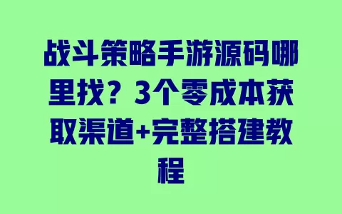 战斗策略手游源码哪里找?3个零成本获取渠道+完整搭建教程 一