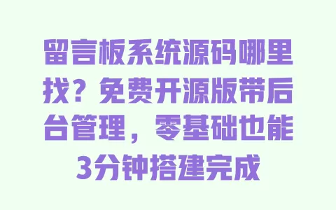 留言板系统源码哪里找?免费开源版带后台管理,零基础也能3分钟搭建完成 一