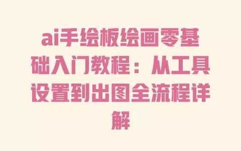 ai手绘板绘画零基础入门教程:从工具设置到出图全流程详解 一