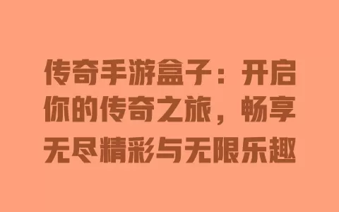 传奇手游盒子:开启你的传奇之旅,畅享无尽精彩与无限乐趣 一