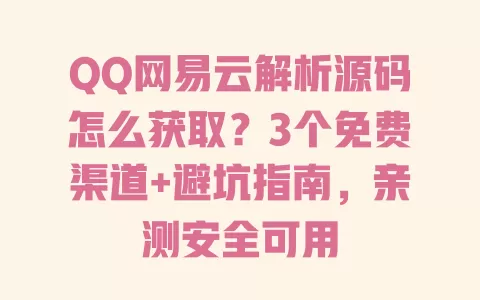 QQ网易云解析源码怎么获取?3个免费渠道+避坑指南,亲测安全可用 一