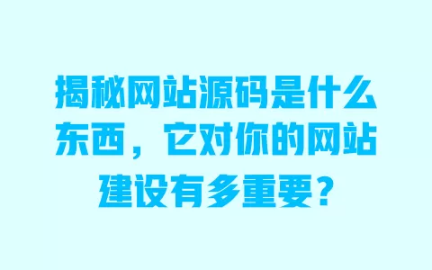 揭秘网站源码是什么东西,它对你的网站建设有多重要? 一