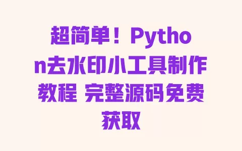 超简单!Python去水印小工具制作教程 完整源码免费获取 一