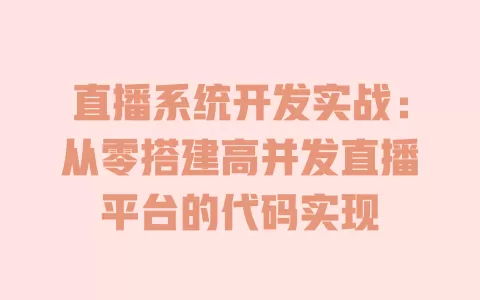 直播系统开发实战:从零搭建高并发直播平台的代码实现 一