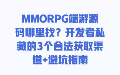 MMORPG端游源码哪里找?开发者私藏的3个合法获取渠道+避坑指南 一