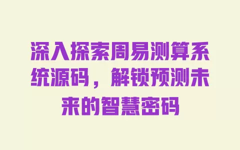 深入探索周易测算系统源码,解锁预测未来的智慧密码 一