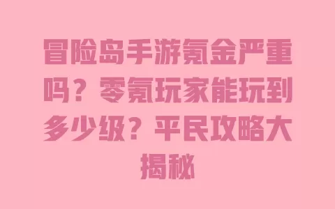冒险岛手游氪金严重吗?零氪玩家能玩到多少级?平民攻略大揭秘 一