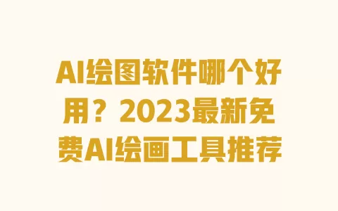 AI绘图软件哪个好用?2023最新免费AI绘画工具推荐 一