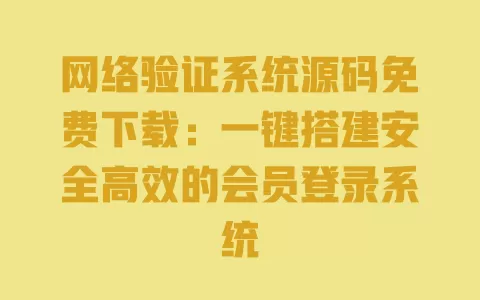 网络验证系统源码免费下载:一键搭建安全高效的会员登录系统 一