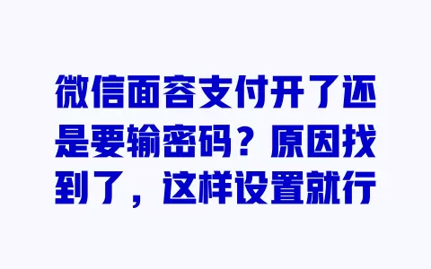 微信面容支付开了还是要输密码?原因找到了,这样设置就行 一