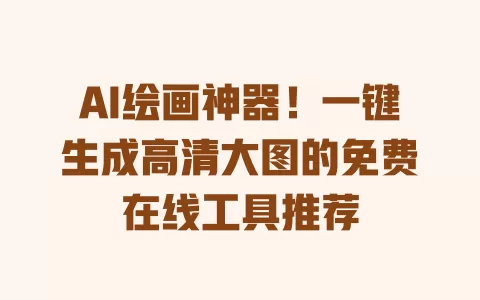 AI绘画神器!一键生成高清大图的免费在线工具推荐 一