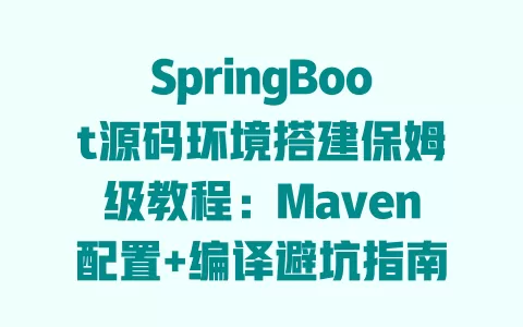 SpringBoot源码环境搭建保姆级教程:Maven配置+编译避坑指南,新手也能一次成功 一