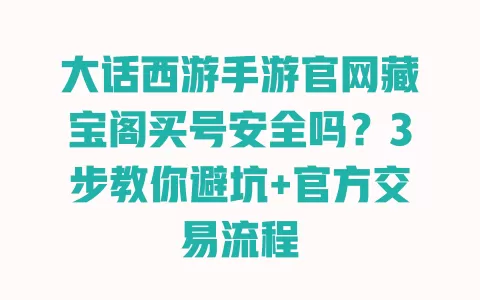大话西游手游官网藏宝阁买号安全吗？3步教你避坑+官方交易流程 一