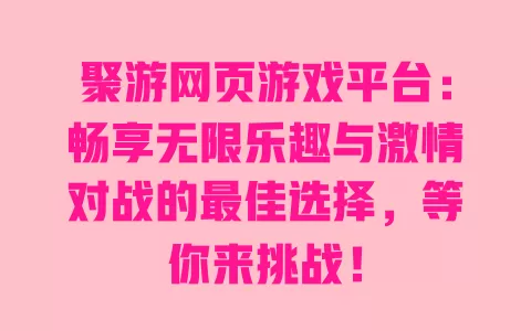聚游网页游戏平台：畅享无限乐趣与激情对战的最佳选择，等你来挑战！ 一