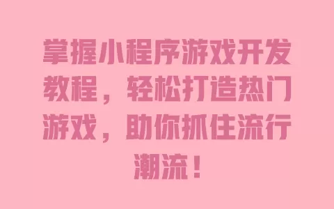 掌握小程序游戏开发教程，轻松打造热门游戏，助你抓住流行潮流！ 一