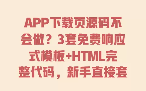 APP下载页源码不会做?3套免费响应式模板+HTML完整代码,新手直接套用零代码 一