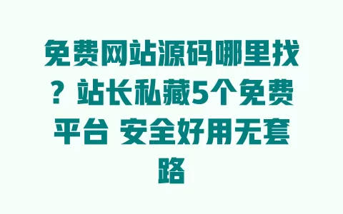 免费网站源码哪里找?站长私藏5个免费平台 安全好用无套路 一