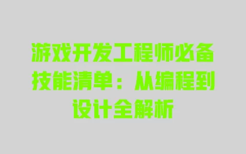 游戏开发工程师必备技能清单:从编程到设计全解析 一
