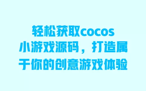 轻松获取cocos小游戏源码，打造属于你的创意游戏体验 一
