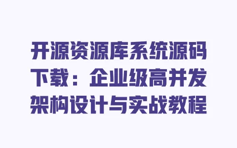 开源资源库系统源码下载：企业级高并发架构设计与实战教程 一