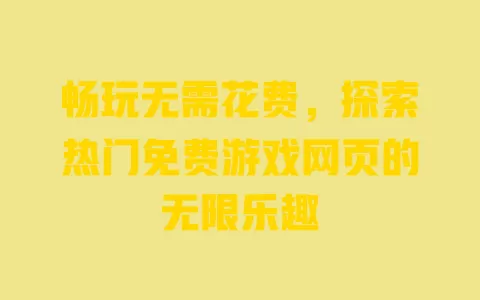 畅玩无需花费，探索热门免费游戏网页的无限乐趣 一